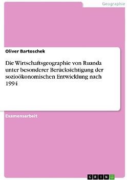 Die Wirtschaftsgeographie von Ruanda unter besonderer Berücksichtigung der sozioökonomischen Entwicklung nach 1994