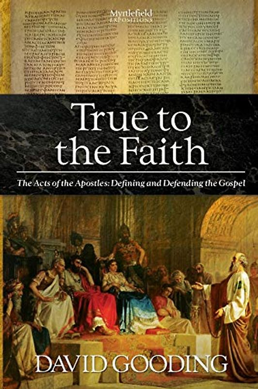 True to the Faith: The Acts of the Apostles: Defining and Defending the Gospel (Myrtlefield Expositions) - Gooding, David