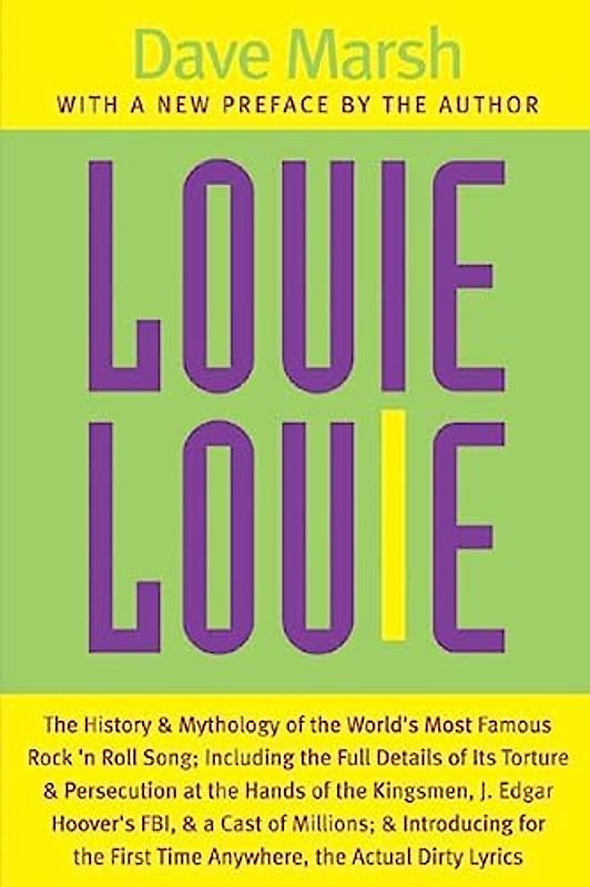 Louie Louie: The History and Mythology of the World's Most Famous Rock 'n Roll Song, Including the Full Details of Its Torture and Persecution at the ... First Time Anywhere, the Actual Dirty Lyrics