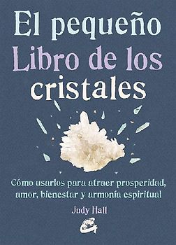 El pequeño libro de los cristales : cómo usarlos para atraer prosperidad, amor, bienestar y armonía espiritual