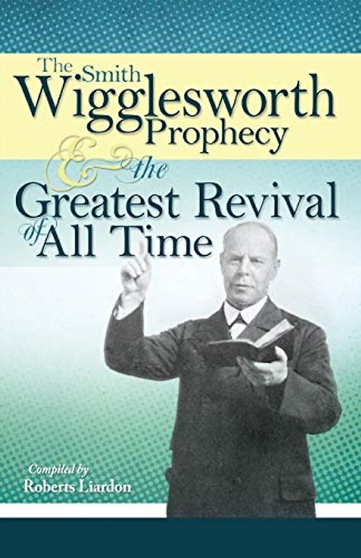 The Smith Wigglesworth Prophecy and the Greatest Revival of All Time