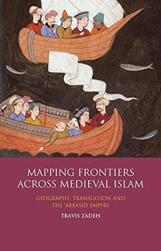 Mapping Frontiers Across Medieval Islam: Geography, Translation and the 'Abbasid Empire (Library of Middle East History)