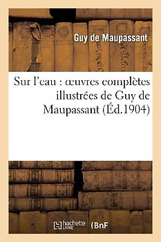 Sur l'Eau: Oeuvres Complètes Illustrées de Guy de Maupassant