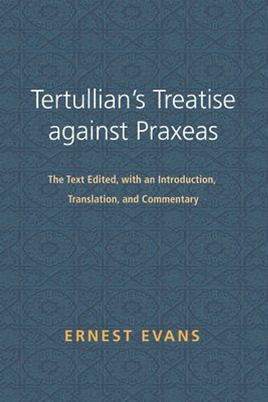 Tertullian's Treatise Against Praxeas: The Text Edited, with an Introduction, Translation, and Commentary