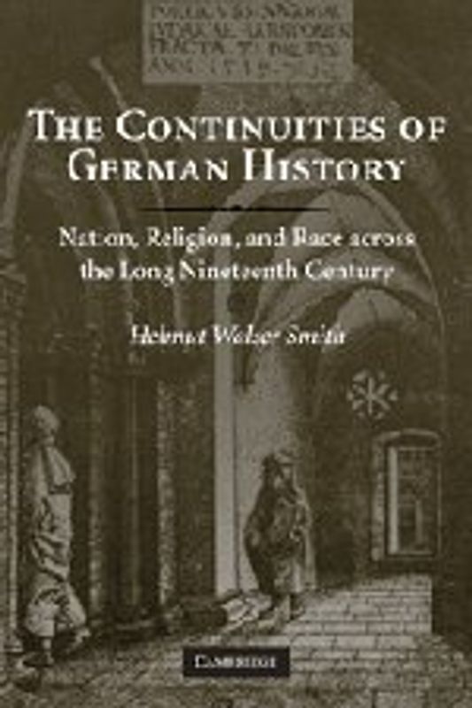 The Continuities of German History: Nation, Religion, and Race Across the Long Nineteenth Century - Smith, Helmut Walser