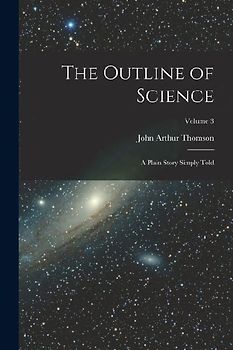 The Outline of Science: A Plain Story Simply Told; Volume 3