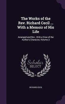 The Works of the Rev. Richard Cecil ... With a Memoir of His Life