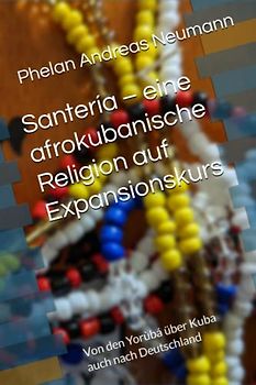 Santería – eine afrokubanische Religion auf Expansionskurs: Von den Yorùbá über Kuba auch nach Deutschland