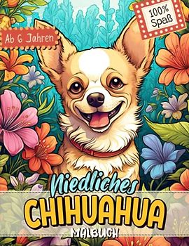 Chihuahua Malbuch: Süße Hundemotive zum Ausmalen und zur Entspannung – Ein Ausmalbuch mit 40 Wunderschönen Malvorlagen für Erwachsene, Kinder und Alle Hundeliebhaber