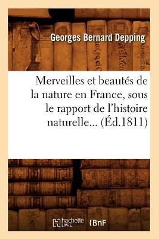 Merveilles Et Beautés de la Nature En France, Sous Le Rapport de l'Histoire Naturelle (Éd.1811)