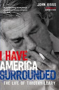 I Have America Surrounded: The Life of Timothy Leary - John Higgs