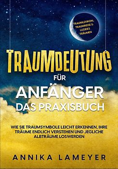 Traumdeutung für Anfänger - Das Praxisbuch: Wie Sie Traumsymbole leicht erkennen, Ihre Träume endlich verstehen und jegliche Albträume loswerden | inkl. Traumlexikon, Traumreise & Luzides Träumen
