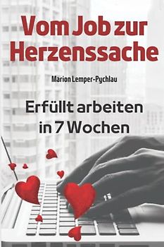 Vom Job zur Herzenssache: Erfüllt arbeiten in 7 Wochen