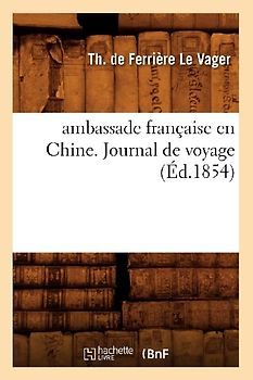 Ambassade Française En Chine. Journal de Voyage (Éd.1854)