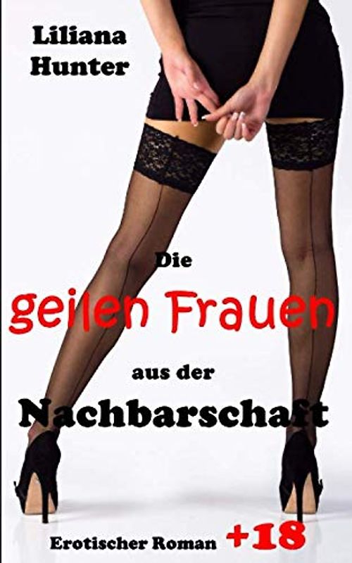 Die geilen Frauen aus der Nachbarschaft: Erotik ab 18 Jahren, unzensiert und tabulos