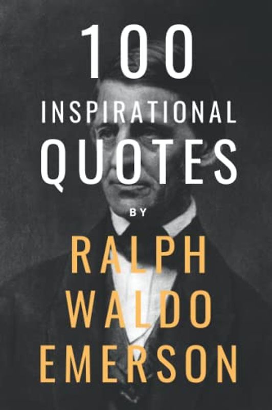 100 Inspirational Quotes By Ralph Waldo Emerson: A Boost Of Wisdom And Inspiration From The Legendary Poet And Essayist