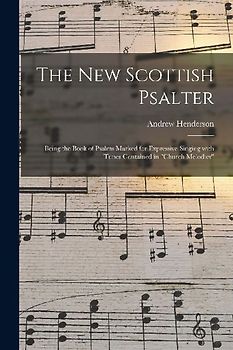 The New Scottish Psalter: Being the Book of Psalms Marked for Expressive Singing With Tunes Contained in "Church Melodies"