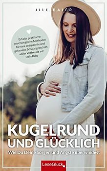 Kugelrund und glücklich. Wie Du Deine Sorgen und Ängste überwindest: Erhalte praktische psychologische Methoden für eine entspannte und gelassene Schwangerschaft voller Vorfreude auf Dein Baby