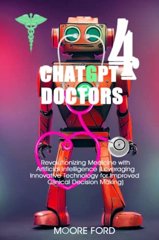 ChatGPT 4 Doctors: Revolutionizing Medicine with Artificial Intelligence (Leveraging Innovative Technology for Improved Clinical Decision Making)