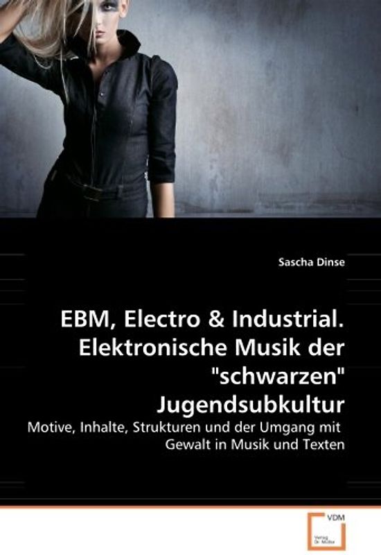 EBM, Electro & Industrial. Elektronische Musik der "schwarzen" Jugendsubkultur: Motive, Inhalte, Strukturen und der Umgang mit  Gewalt in Musik und Texten - Dinse, Sascha