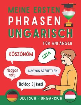 Meine ersten Phrasen ungarisch: Lernen Sie 100 am häufigsten verwendete Sätze in der ungarischen Sprache, Zweisprachiges Buch Deutsch-Ungarisch, ... Anfänger, Ungarisch für Erwachsene und Kinder