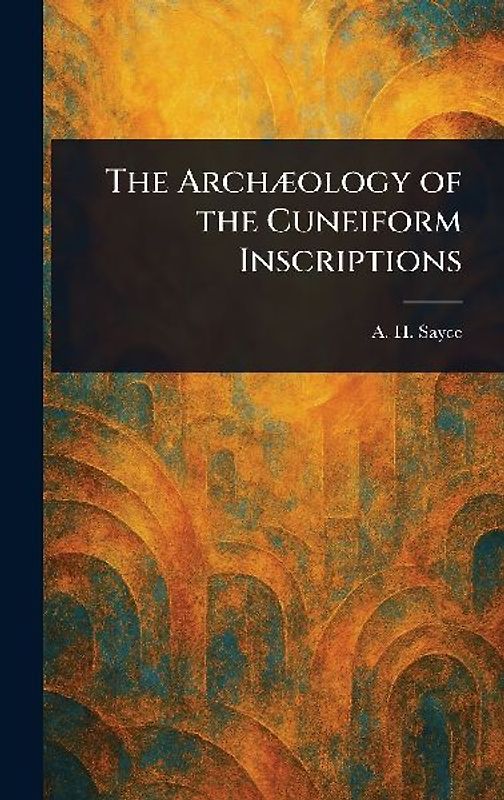 The Archæology of the Cuneiform Inscriptions