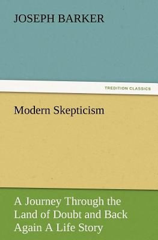 Modern Skepticism: A Journey Through the Land of Doubt and Back Again A Life Story