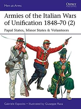 Armies of the Italian Wars of Unification 1848–70 (2): Papal States, Minor States & Volunteers (Men-at-Arms, Band 2)