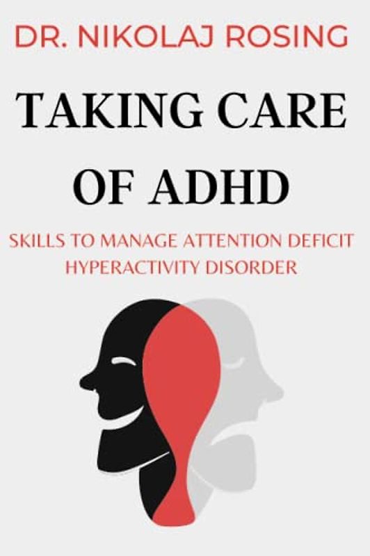 Taking Care Of ADHD: Skills To Manage Attention Deficit Hyperactivity Disorder (BEING IN CHARGE OF ADHD: SUPPORTING ADHD PATIENTS, Band 2)