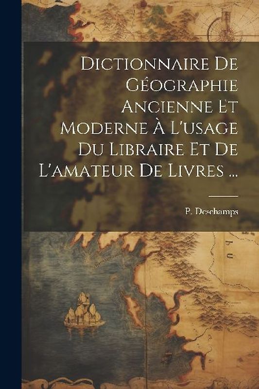 Dictionnaire de géographie ancienne et moderne à l'usage du libraire et de l'amateur de livres ...