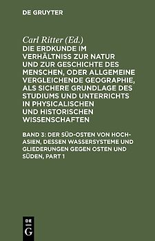 Die Erdkunde im Verhältniß zur Natur und zur Geschichte des Menschen,... / Der Süd-Osten von Hoch-Asien, dessen Wassersysteme und Gliederungen gegen Osten und Süden