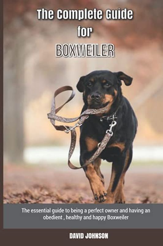 The Complete Guide for Boxweiler: The essential guide to being a perfect owner and having an obedient, healthy, and happy Boxweiler