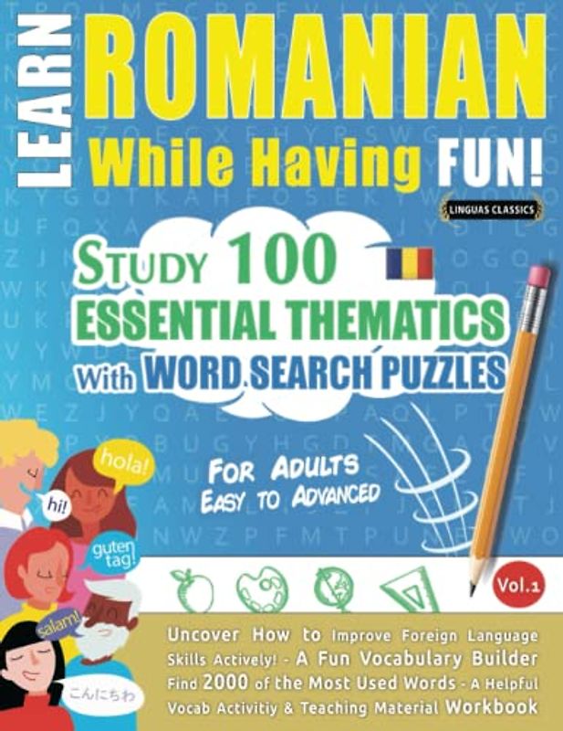 LEARN ROMANIAN WHILE HAVING FUN! - FOR ADULTS: EASY TO ADVANCED - STUDY 100 ESSENTIAL THEMATICS WITH WORD SEARCH PUZZLES - VOL.1: Uncover How to ... Skills Actively! - A Fun Vocabulary Builder.