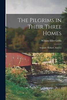 The Pilgrims in Their Three Homes: England, Holland, America