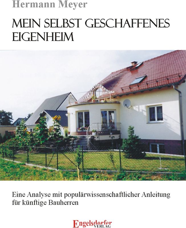 Mein selbstgeschaffenes Eigenheim - Eine Analyse mit populärwissenschaftlicher Anleitung für künftige Bauherren