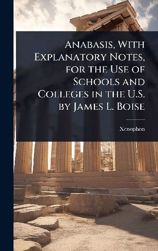 Anabasis, With Explanatory Notes, for the Use of Schools and Colleges in the U.S. by James L. Boise