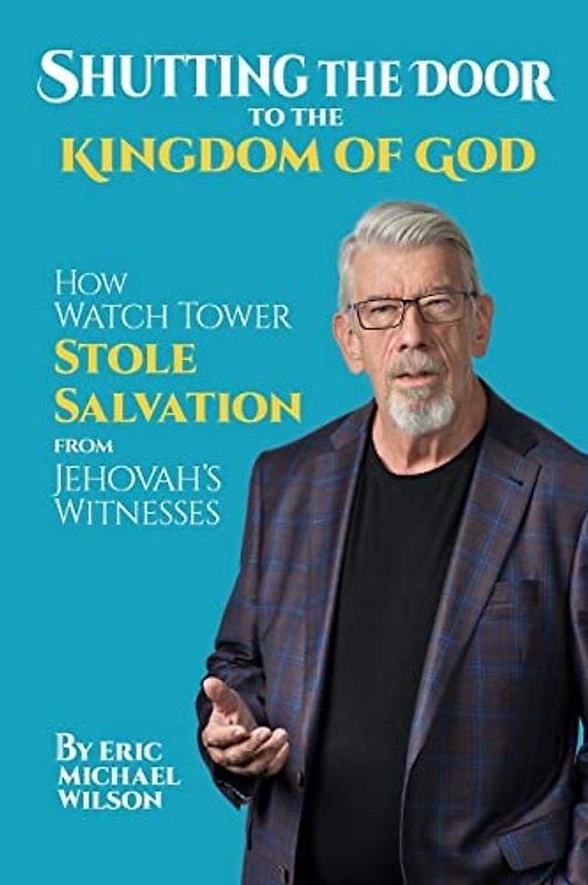 Shutting the Door to the Kingdom of God: How Watch Tower Stole Salvation from Jehovah’s Witnesses