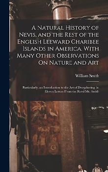 A Natural History of Nevis, and the Rest of the English Leeward Charibee Islands in America. With Many Other Observations On Nature and Art; Particula