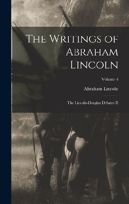 The Writings of Abraham Lincoln: The Lincoln-Douglas Debates II; Volume 4