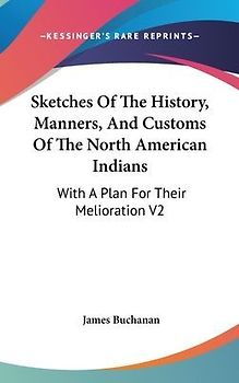 Sketches Of The History, Manners, And Customs Of The North American Indians