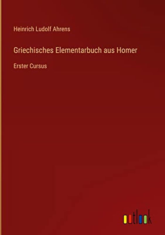 Griechisches Elementarbuch aus Homer: Erster Cursus