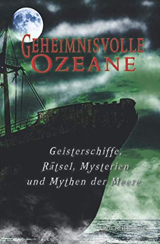Geheimnisvolle Ozeane: Geisterschiffe, Rätsel, Mythen und Mysterien der Meere