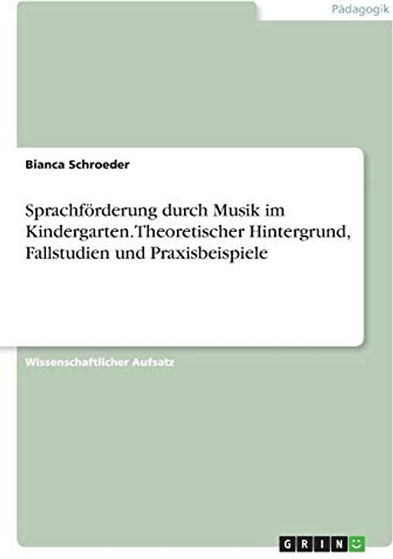 Sprachförderung durch Musik im Kindergarten. Theoretischer Hintergrund, Fallstudien und Praxisbeispiele