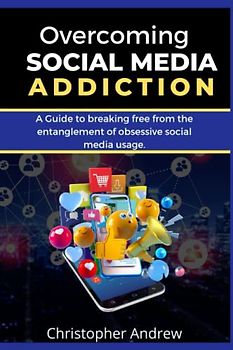 Overcoming Social Media Addiction: A guide to breaking free from the entanglement of obsessive social media usage
