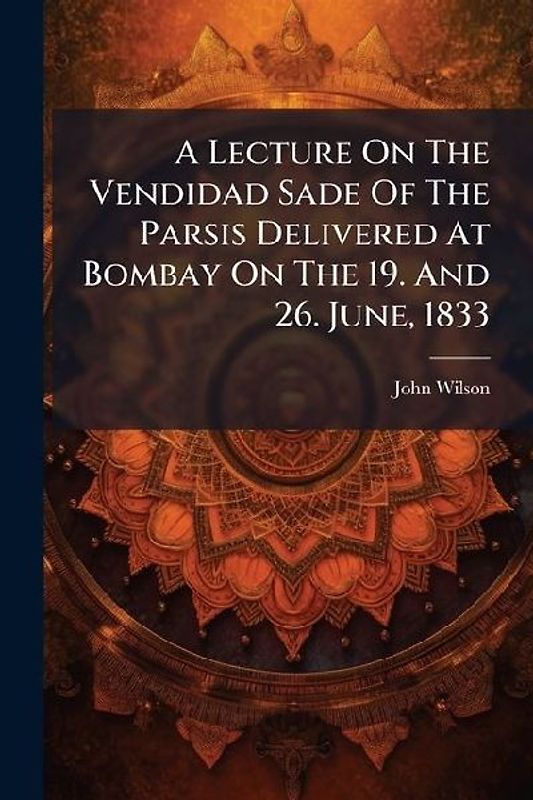 A Lecture On The Vendidad Sade Of The Parsis Delivered At Bombay On The 19. And 26. June, 1833