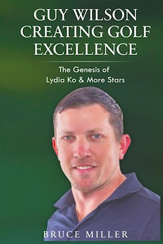 Guy Wilson Creating Golf Excellence: The Genesis of Lydia Ko & More Stars