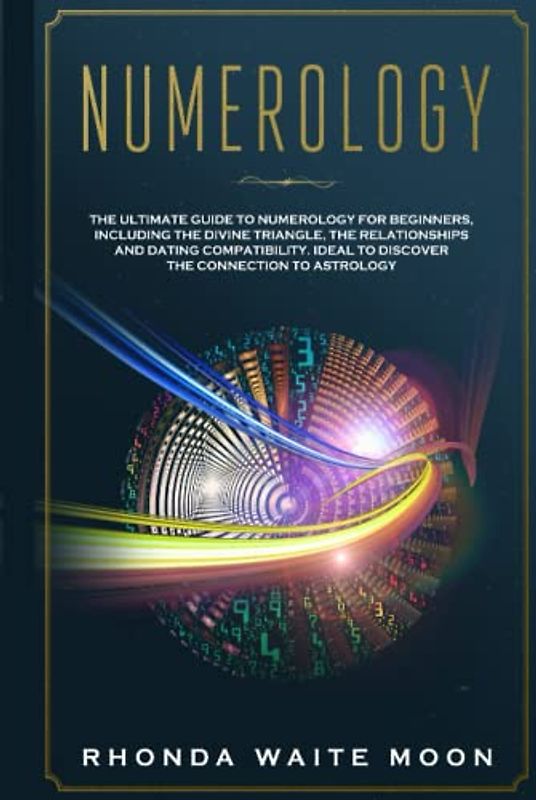 Numerology: The Ultimate Guide to Numerology for Beginners, Including the Divine Triangle, the Relationships and Dating Compatibility. Ideal to Discover the Connection to Astrology