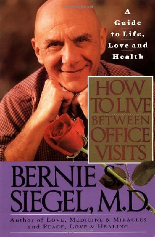 How to Live Between Office Visits: A Guide to Life, Love and Health - Siegel, Bernie S.