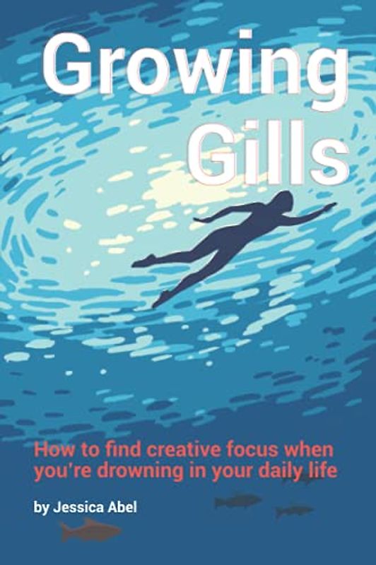 Growing Gills: How to Find Creative Focus When You’re Drowning in Your Daily Life