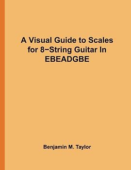 A Visual Guide to Scales for 8-String Guitar In EBEADGBE: A Reference Text for Classical, Modal, Blues, Jazz and Exotic Scales (Fingerboard Charts for ... Scales on Stringed Instruments, Band 3)